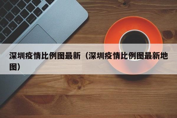 深圳疫情比例图最新（深圳疫情比例图最新地图）