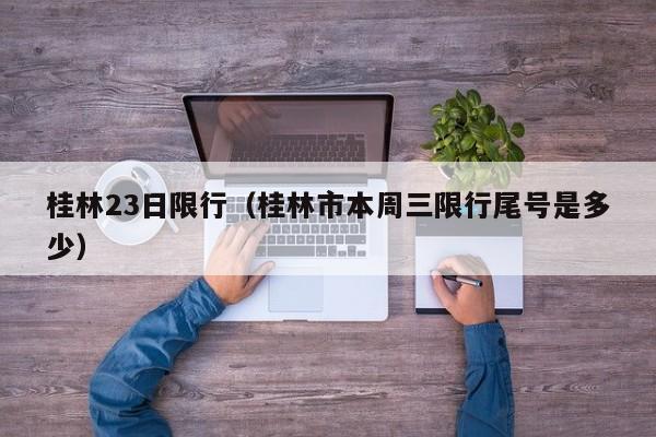 桂林23日限行（桂林市本周三限行尾号是多少）