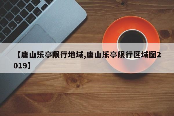 【唐山乐亭限行地域,唐山乐亭限行区域图2019】
