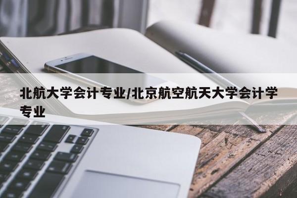 北航大学会计专业／北京航空航天大学会计学专业