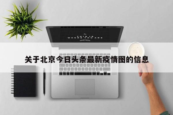 关于北京今日头条最新疫情图的信息
