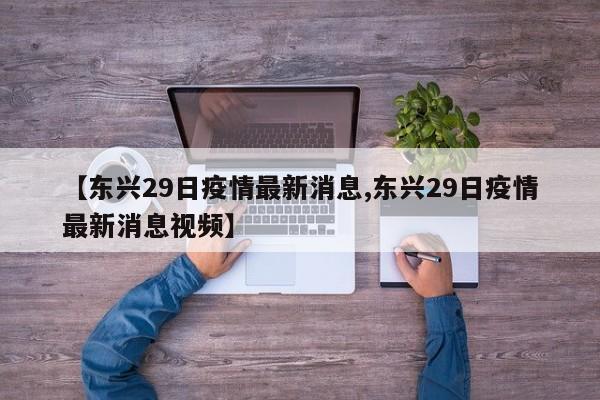 【东兴29日疫情最新消息,东兴29日疫情最新消息视频】