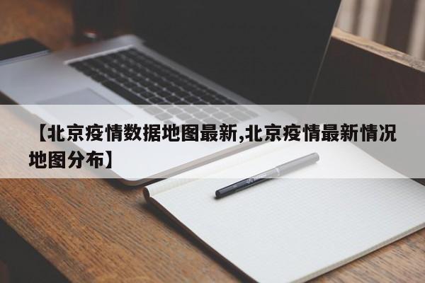 【北京疫情数据地图最新,北京疫情最新情况地图分布】