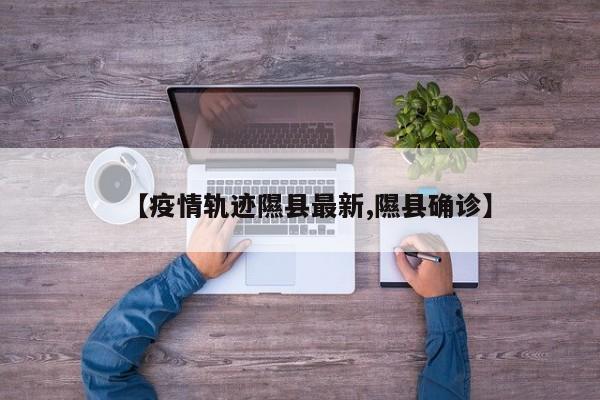 【疫情轨迹隰县最新,隰县确诊】