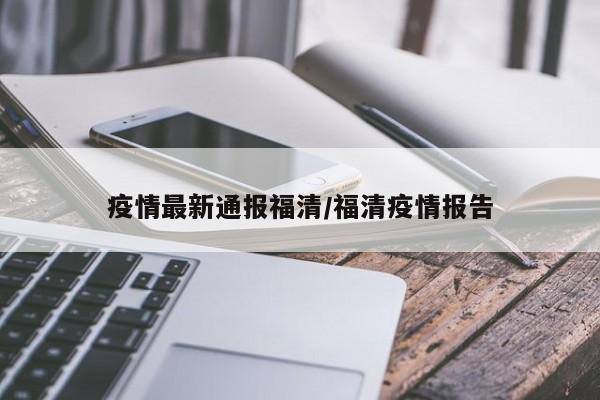 疫情最新通报福清／福清疫情报告