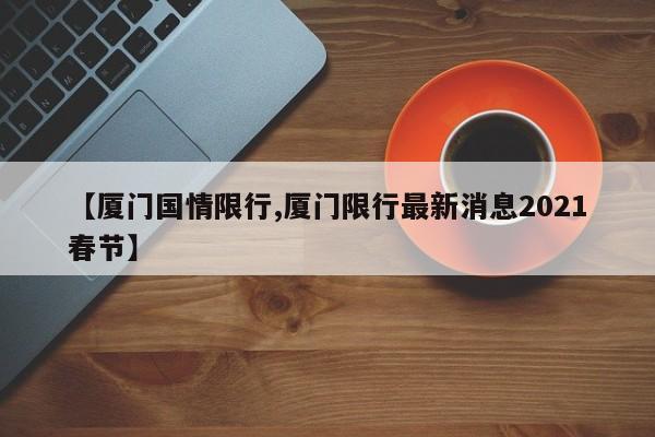 【厦门国情限行,厦门限行最新消息2021春节】