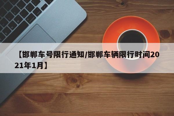 【邯郸车号限行通知／邯郸车辆限行时间2021年1月】