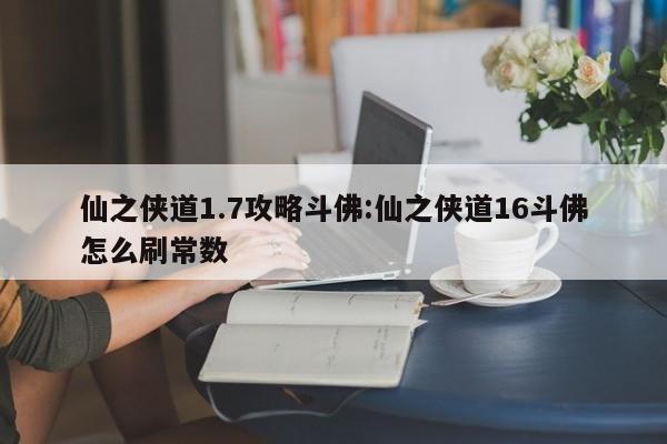 仙之侠道1.7攻略斗佛：仙之侠道16斗佛怎么刷常数