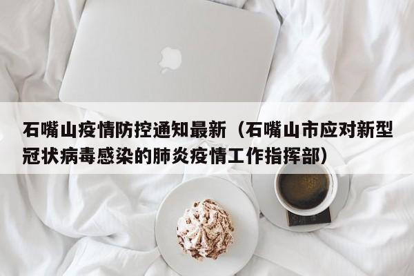 石嘴山疫情防控通知最新（石嘴山市应对新型冠状病毒感染的肺炎疫情工作指挥部）