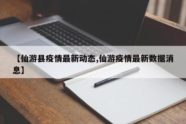 【仙游县疫情最新动态,仙游疫情最新数据消息】