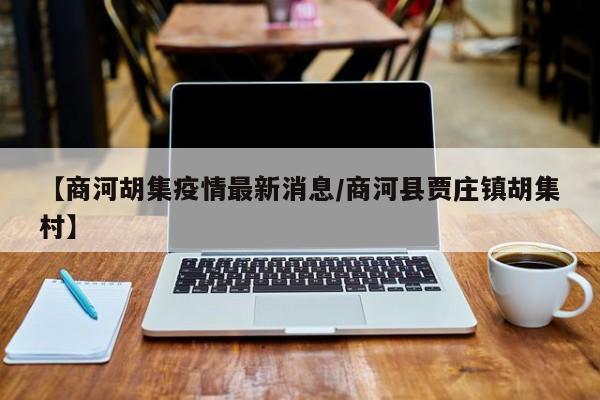 【商河胡集疫情最新消息／商河县贾庄镇胡集村】