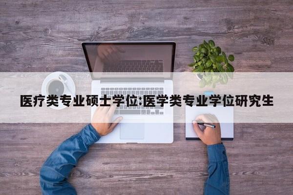 医疗类专业硕士学位：医学类专业学位研究生