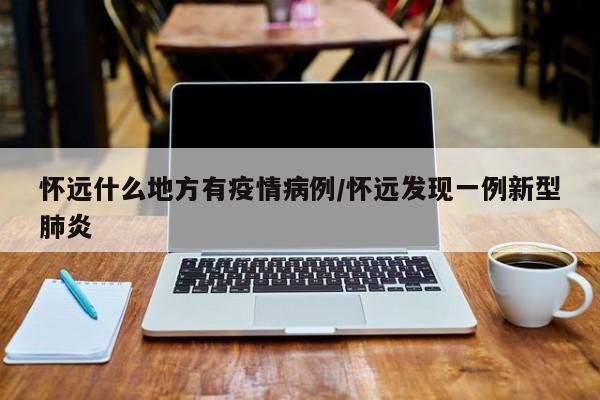 怀远什么地方有疫情病例／怀远发现一例新型肺炎