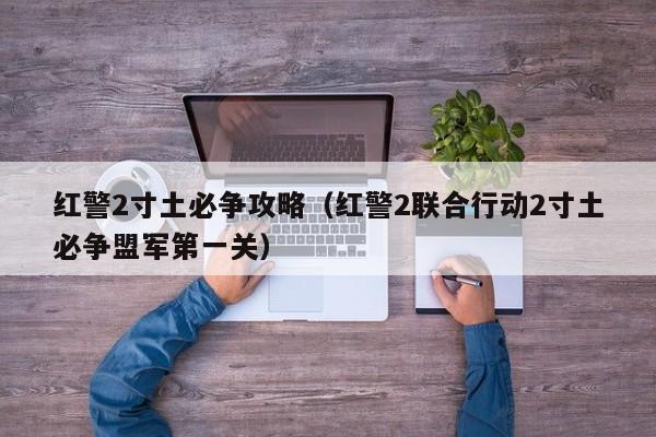 红警2寸土必争攻略（红警2联合行动2寸土必争盟军第一关）