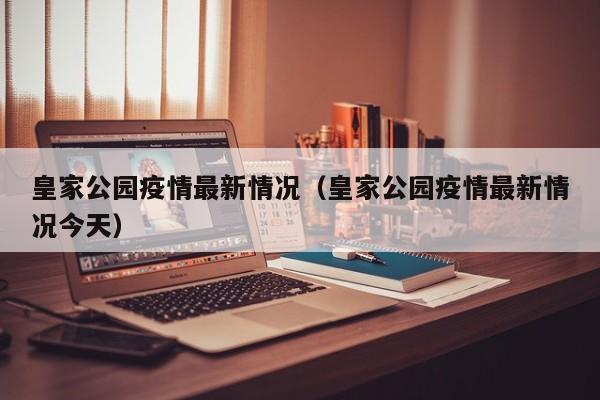 皇家公园疫情最新情况（皇家公园疫情最新情况今天）