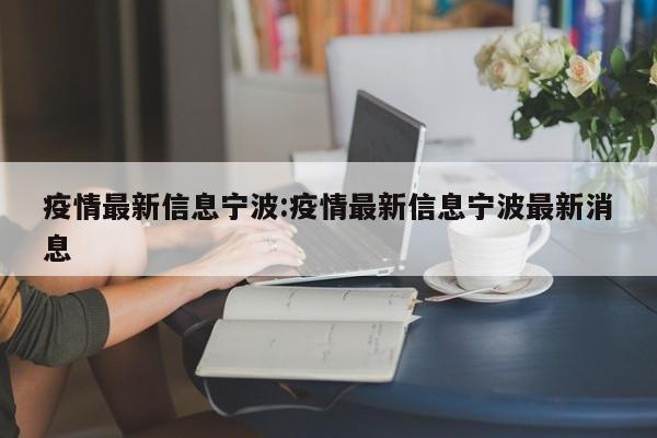 疫情最新信息宁波：疫情最新信息宁波最新消息