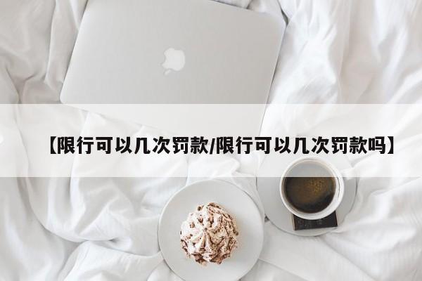 【限行可以几次罚款／限行可以几次罚款吗】