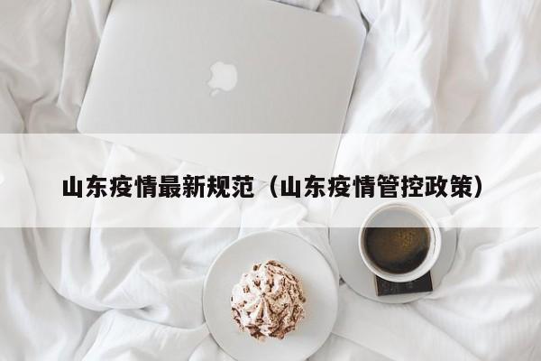 山东疫情最新规范（山东疫情管控政策）