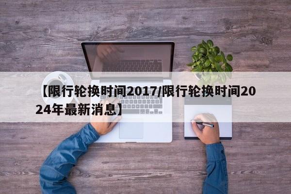 【限行轮换时间2017／限行轮换时间2024年最新消息】