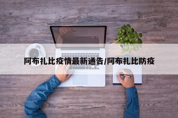 阿布扎比疫情最新通告／阿布扎比防疫