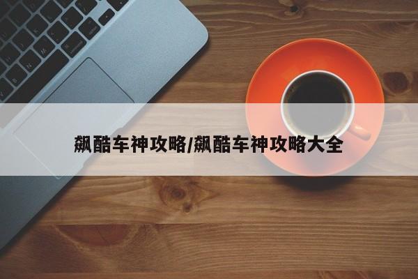 飙酷车神攻略／飙酷车神攻略大全