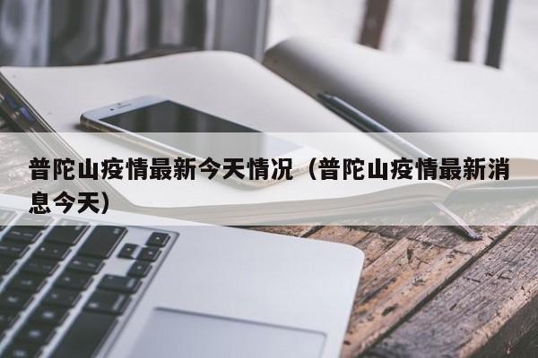 普陀山疫情最新今天情况（普陀山疫情最新消息今天）