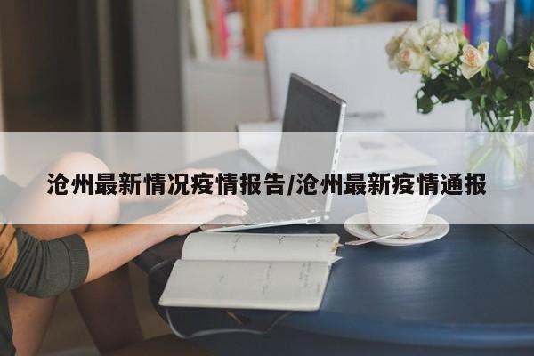 沧州最新情况疫情报告／沧州最新疫情通报