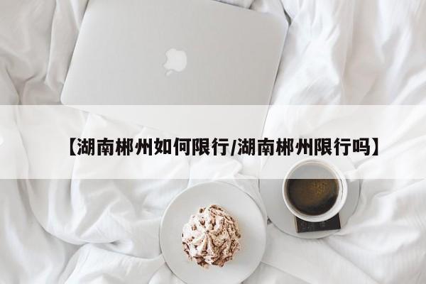 【湖南郴州如何限行／湖南郴州限行吗】