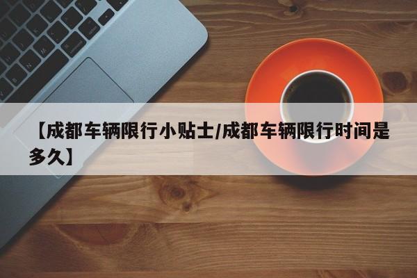 【成都车辆限行小贴士／成都车辆限行时间是多久】