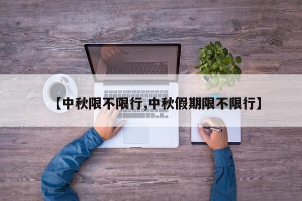 【中秋限不限行,中秋假期限不限行】