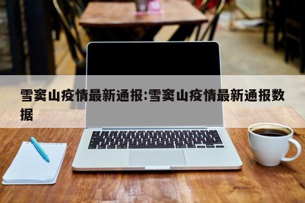 雪窦山疫情最新通报：雪窦山疫情最新通报数据