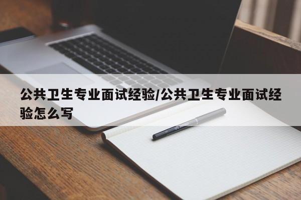 公共卫生专业面试经验／公共卫生专业面试经验怎么写