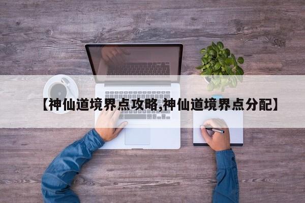 【神仙道境界点攻略,神仙道境界点分配】