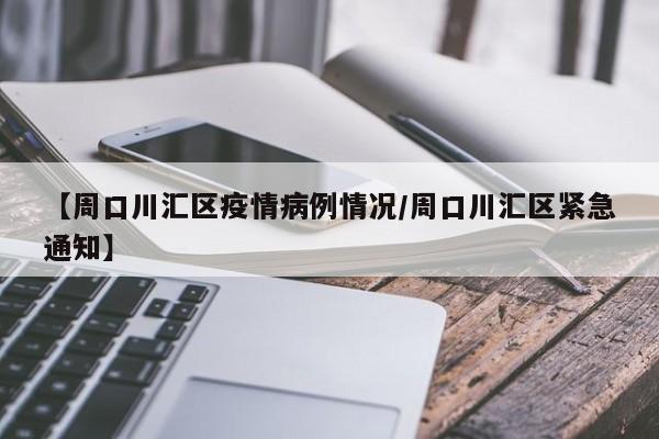 【周口川汇区疫情病例情况／周口川汇区紧急通知】