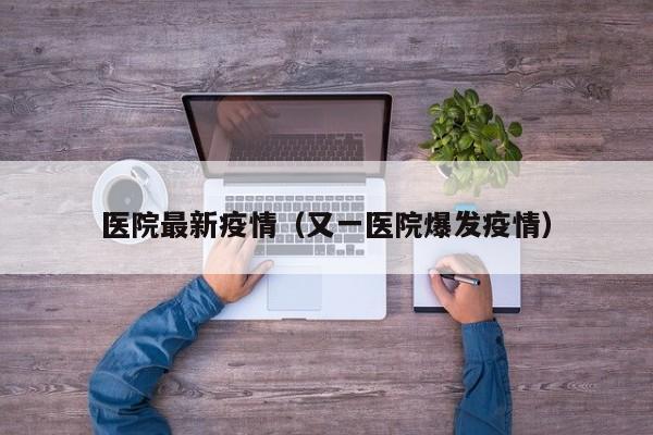 医院最新疫情（又一医院爆发疫情）