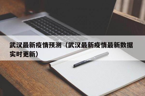 武汉最新疫情预测（武汉最新疫情最新数据 实时更新）