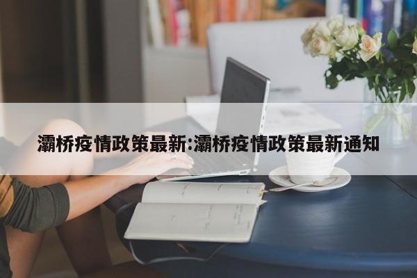 灞桥疫情政策最新：灞桥疫情政策最新通知