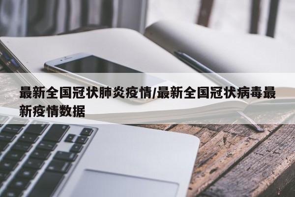 最新全国冠状肺炎疫情／最新全国冠状病毒最新疫情数据