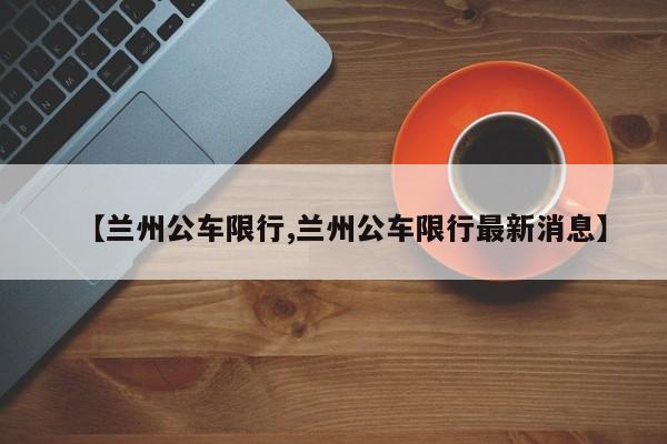 【兰州公车限行,兰州公车限行最新消息】