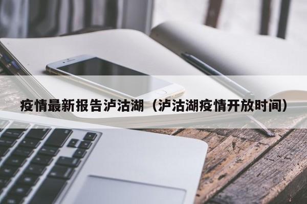疫情最新报告泸沽湖（泸沽湖疫情开放时间）