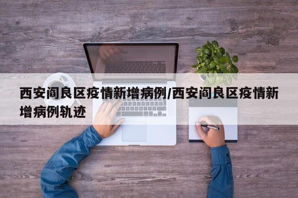 西安阎良区疫情新增病例／西安阎良区疫情新增病例轨迹