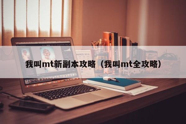我叫mt新副本攻略（我叫mt全攻略）