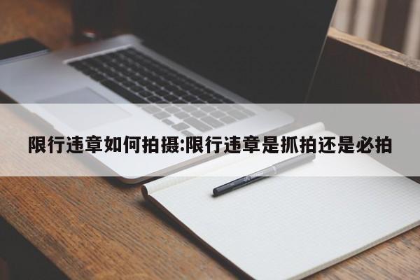 限行违章如何拍摄：限行违章是抓拍还是必拍