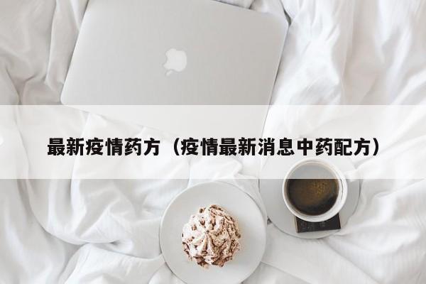 最新疫情药方（疫情最新消息中药配方）