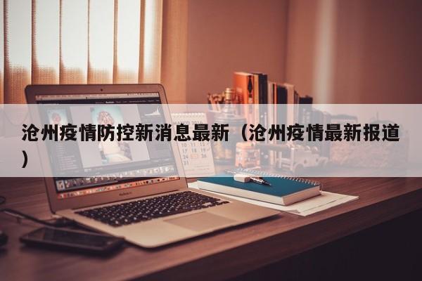 沧州疫情防控新消息最新（沧州疫情最新报道）