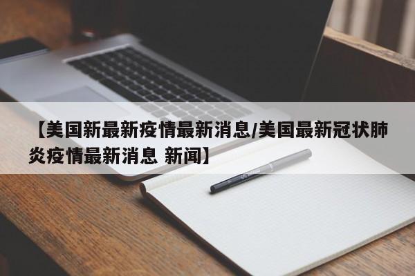 【美国新最新疫情最新消息／美国最新冠状肺炎疫情最新消息 新闻】