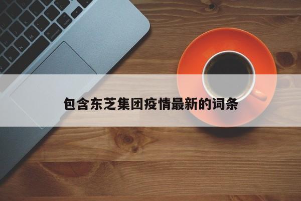 包含东芝集团疫情最新的词条