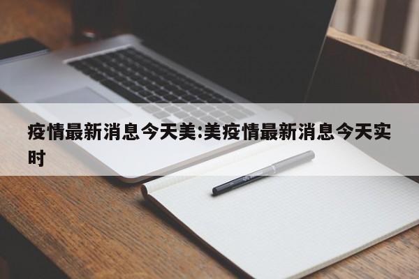 疫情最新消息今天美：美疫情最新消息今天实时