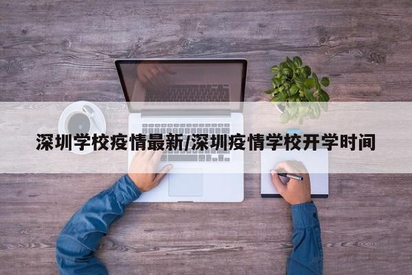 深圳学校疫情最新／深圳疫情学校开学时间