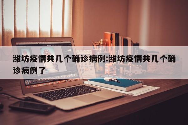 潍坊疫情共几个确诊病例：潍坊疫情共几个确诊病例了